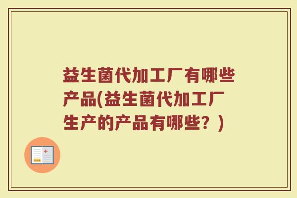 益生菌代加工厂有哪些产品(益生菌代加工厂生产的产品有哪些？)