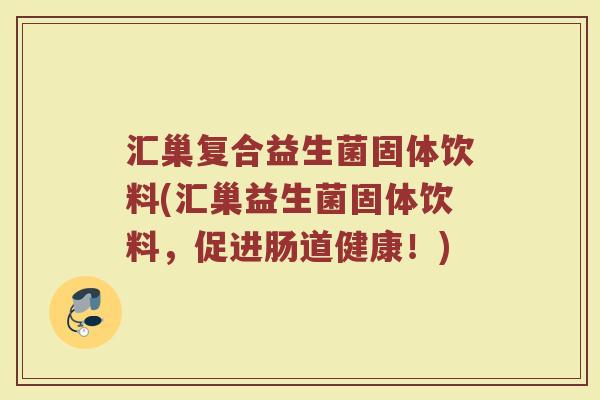 汇巢复合益生菌固体饮料(汇巢益生菌固体饮料，促进肠道健康！)