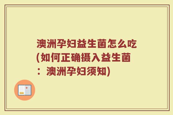 澳洲孕妇益生菌怎么吃(如何正确摄入益生菌：澳洲孕妇须知)
