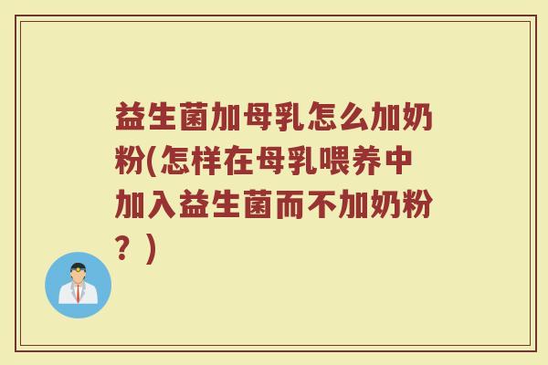 益生菌加母乳怎么加奶粉(怎样在母乳喂养中加入益生菌而不加奶粉？)