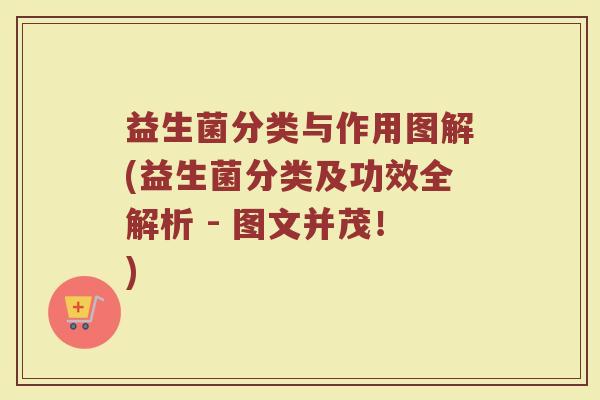 益生菌分类与作用图解(益生菌分类及功效全解析 - 图文并茂！)