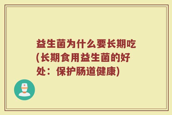 益生菌为什么要长期吃(长期食用益生菌的好处:保护肠道健康)