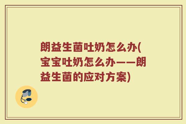 朗益生菌吐奶怎么办(宝宝吐奶怎么办——朗益生菌的应对方案)