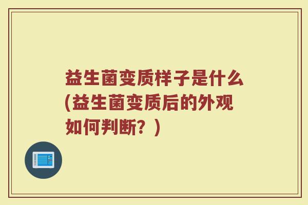 益生菌变质样子是什么(益生菌变质后的外观如何判断？)