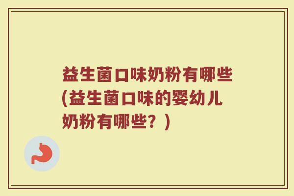 益生菌口味奶粉有哪些(益生菌口味的婴幼儿奶粉有哪些？)
