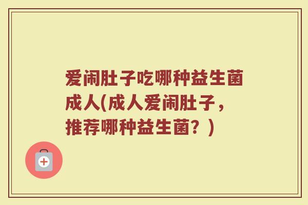爱闹肚子吃哪种益生菌成人(成人爱闹肚子，推荐哪种益生菌？)