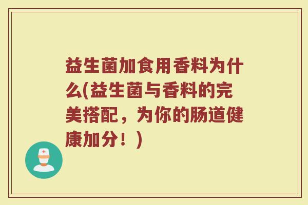 益生菌加食用香料为什么(益生菌与香料的完美搭配，为你的肠道健康加分！)