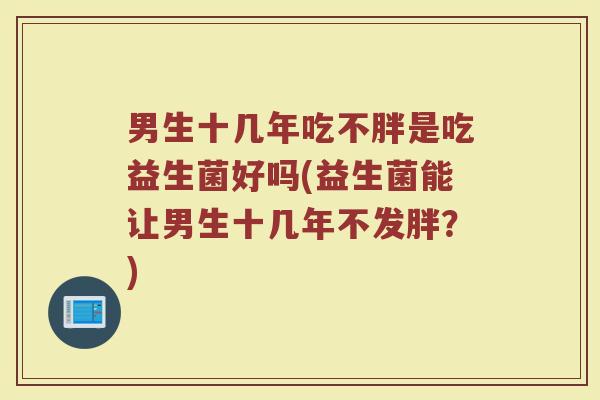 男生十几年吃不胖是吃益生菌好吗(益生菌能让男生十几年不发胖？)