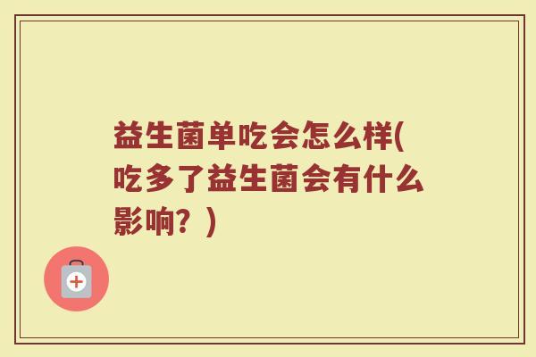 益生菌单吃会怎么样(吃多了益生菌会有什么影响？)