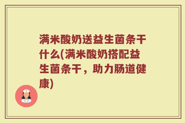 满米酸奶送益生菌条干什么(满米酸奶搭配益生菌条干，助力肠道健康)