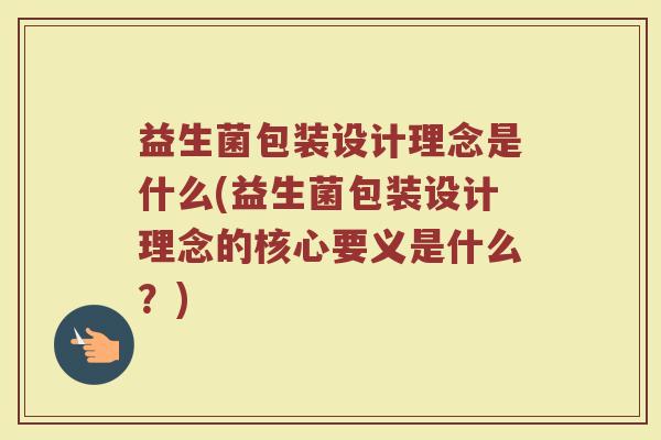 益生菌包装设计理念是什么(益生菌包装设计理念的核心要义是什么？)