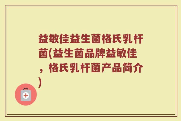益敏佳益生菌格氏乳杆菌(益生菌品牌益敏佳，格氏乳杆菌产品简介)