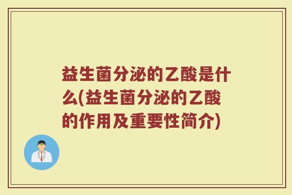益生菌分泌的乙酸是什么(益生菌分泌的乙酸的作用及重要性简介)