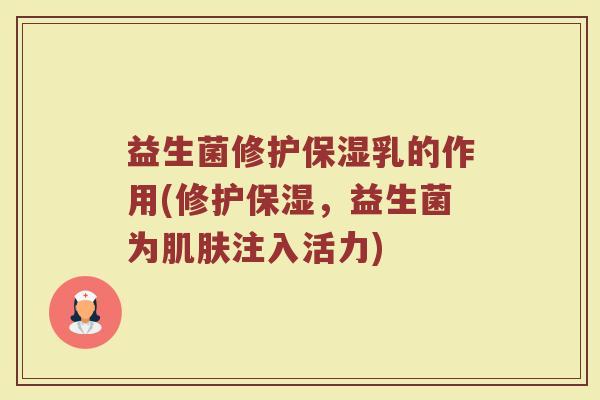 益生菌修护保湿乳的作用(修护保湿，益生菌为肌肤注入活力)