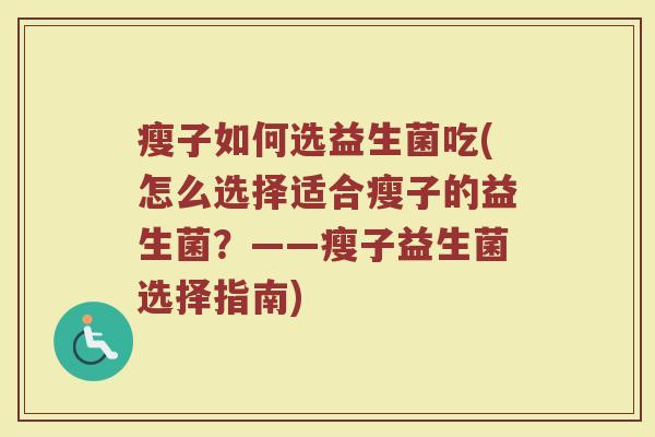 瘦子如何选益生菌吃(怎么选择适合瘦子的益生菌？——瘦子益生菌选择指南)