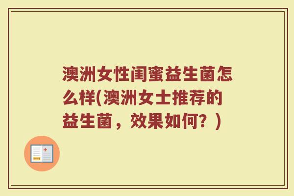澳洲女性闺蜜益生菌怎么样(澳洲女士推荐的益生菌，效果如何？)