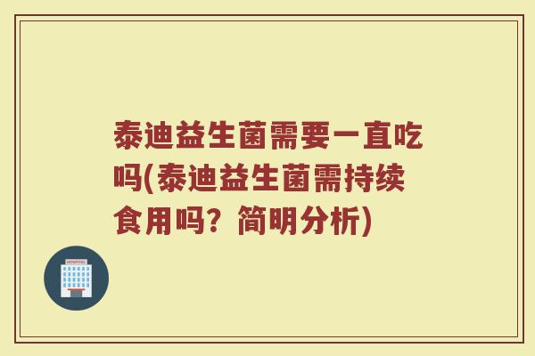 泰迪益生菌需要一直吃吗(泰迪益生菌需持续食用吗？简明分析)
