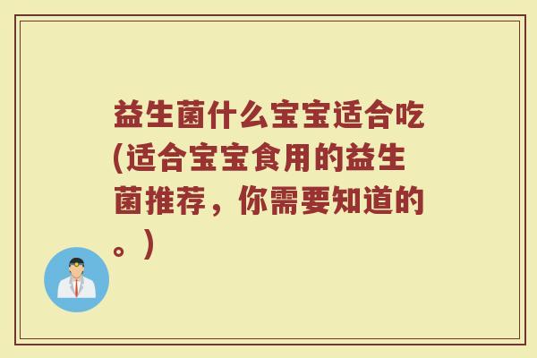 益生菌什么宝宝适合吃(适合宝宝食用的益生菌推荐，你需要知道的。)