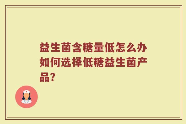 益生菌含糖量低怎么办如何选择低糖益生菌产品？