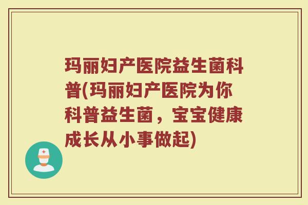 玛丽妇产医院益生菌科普(玛丽妇产医院为你科普益生菌，宝宝健康成长从小事做起)