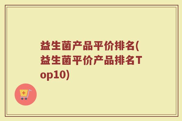 益生菌产品平价排名(益生菌平价产品排名Top10)