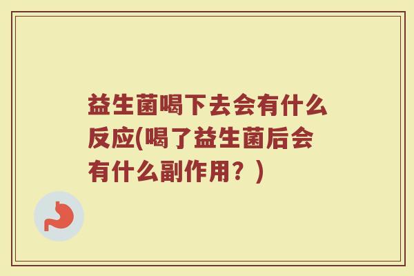益生菌喝下去会有什么反应(喝了益生菌后会有什么副作用？)