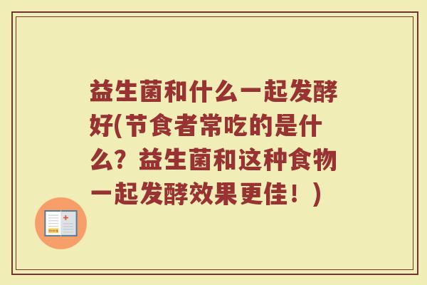 益生菌和什么一起发酵好(节食者常吃的是什么？益生菌和这种食物一起发酵效果更佳！)