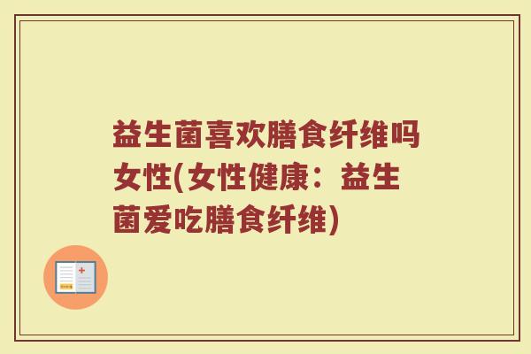 益生菌喜欢膳食纤维吗女性(女性健康：益生菌爱吃膳食纤维)