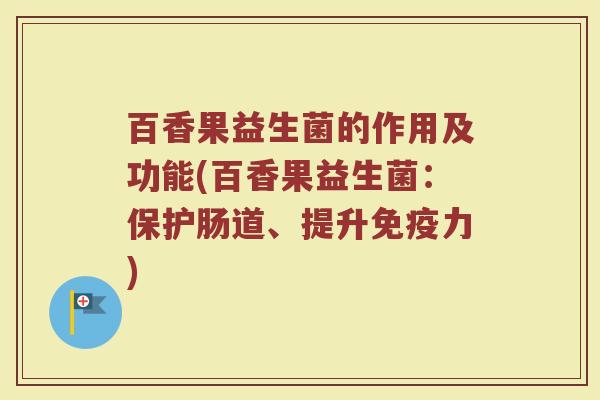 百香果益生菌的作用及功能(百香果益生菌：保护肠道、提升免疫力)