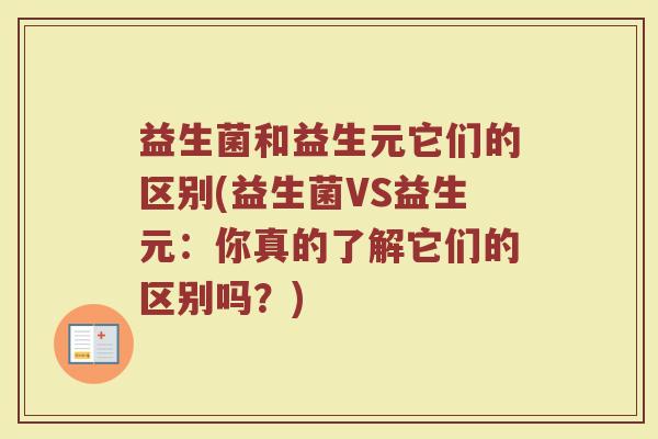益生菌和益生元它们的区别(益生菌VS益生元：你真的了解它们的区别吗？)