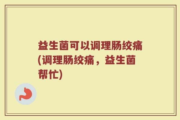 益生菌可以调理肠绞痛(调理肠绞痛，益生菌帮忙)