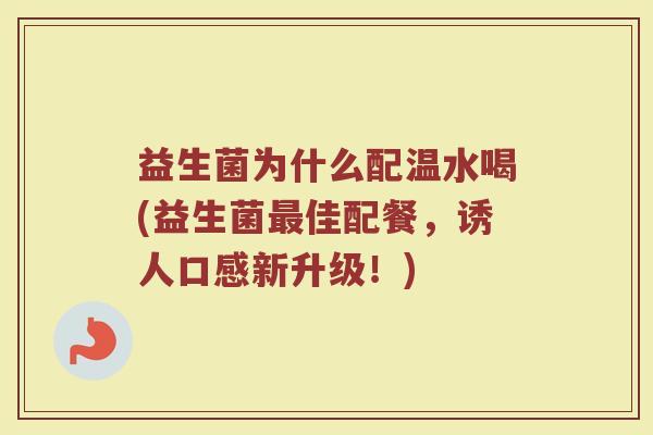 益生菌为什么配温水喝(益生菌最佳配餐，诱人口感新升级！)