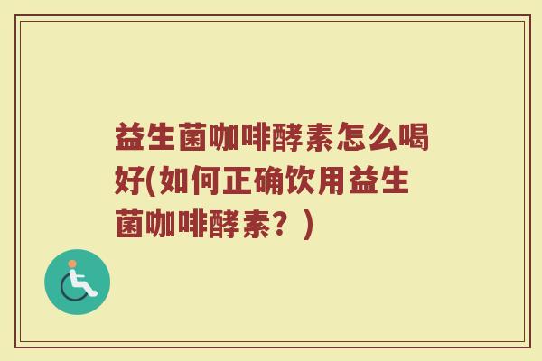 益生菌咖啡酵素怎么喝好(如何正确饮用益生菌咖啡酵素？)