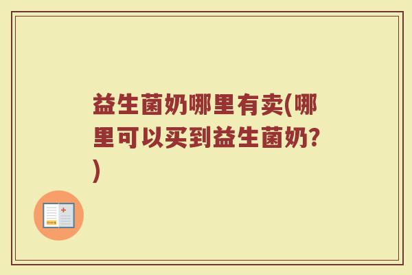 益生菌奶哪里有卖(哪里可以买到益生菌奶？)