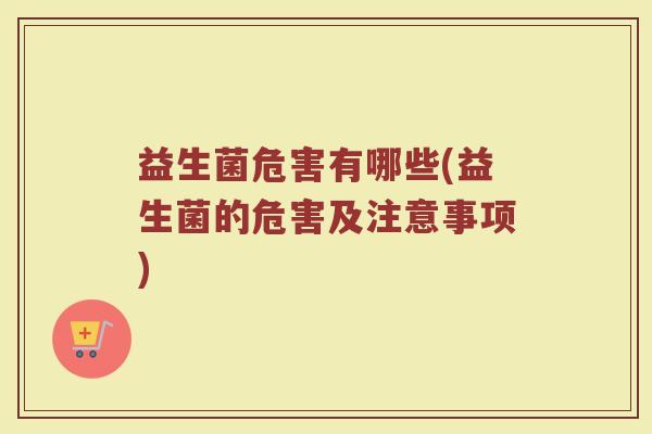 益生菌危害有哪些(益生菌的危害及注意事项)