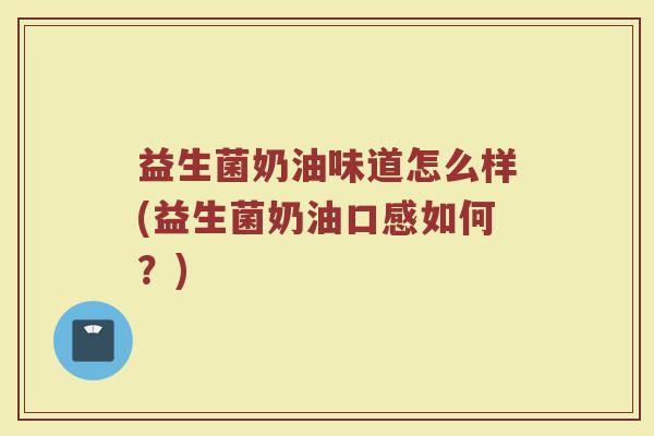 益生菌奶油味道怎么样(益生菌奶油口感如何？)