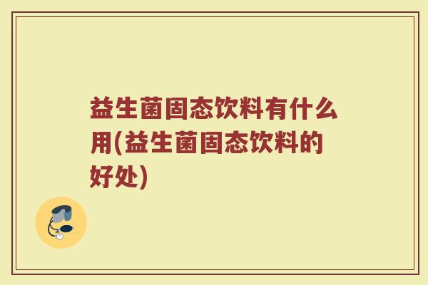 益生菌固态饮料有什么用(益生菌固态饮料的好处)