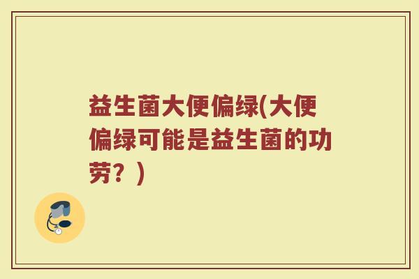 益生菌大便偏绿(大便偏绿可能是益生菌的功劳？)