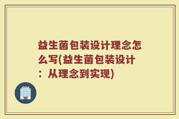 益生菌包装设计理念怎么写(益生菌包装设计：从理念到实现)