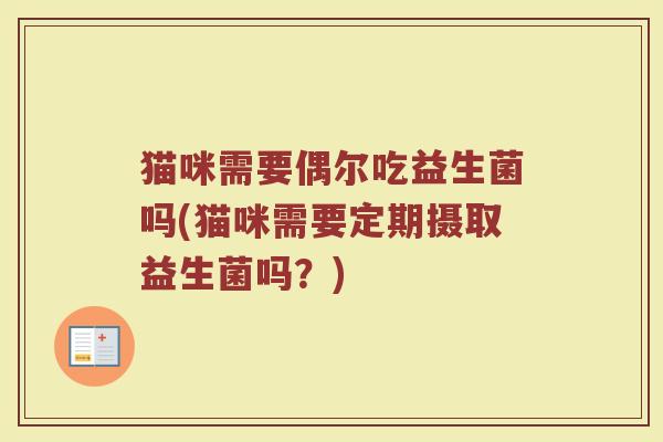猫咪需要偶尔吃益生菌吗(猫咪需要定期摄取益生菌吗？)