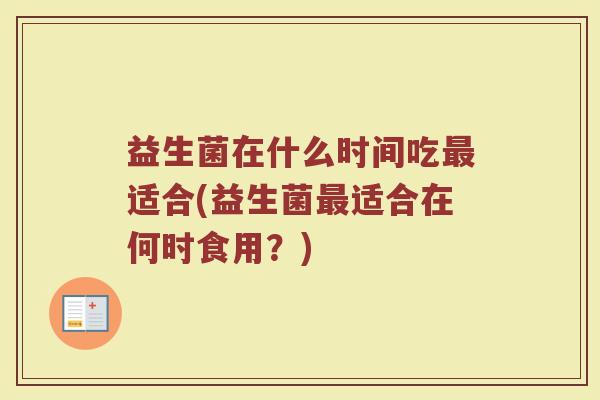 益生菌在什么时间吃最适合(益生菌最适合在何时食用？)