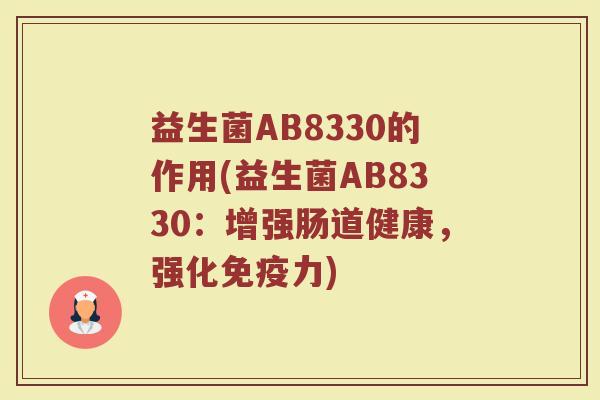 益生菌AB8330的作用(益生菌AB8330：增强肠道健康，强化免疫力)