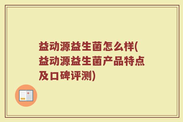益动源益生菌怎么样(益动源益生菌产品特点及口碑评测)