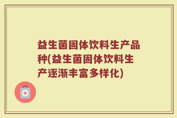 益生菌固体饮料生产品种(益生菌固体饮料生产逐渐丰富多样化)