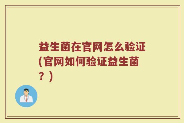 益生菌在官网怎么验证(官网如何验证益生菌？)