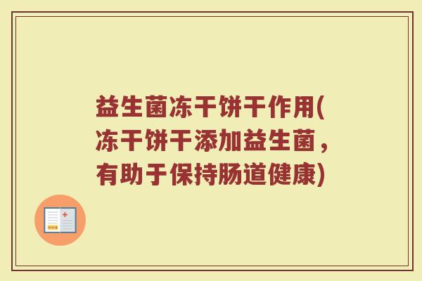 益生菌冻干饼干作用(冻干饼干添加益生菌，有助于保持肠道健康)
