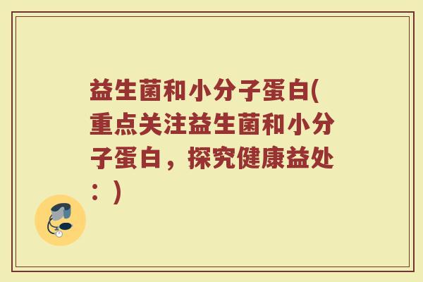 益生菌和小分子蛋白(重点关注益生菌和小分子蛋白，探究健康益处：)