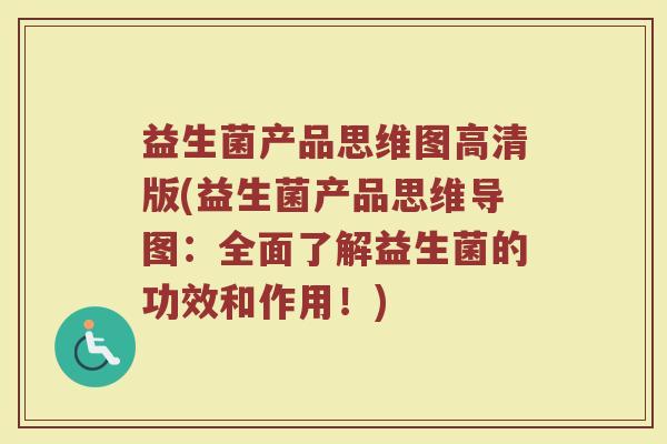 益生菌产品思维图高清版(益生菌产品思维导图：全面了解益生菌的功效和作用！)