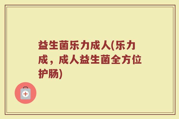 益生菌乐力成人(乐力成,成人益生菌全方位护肠)