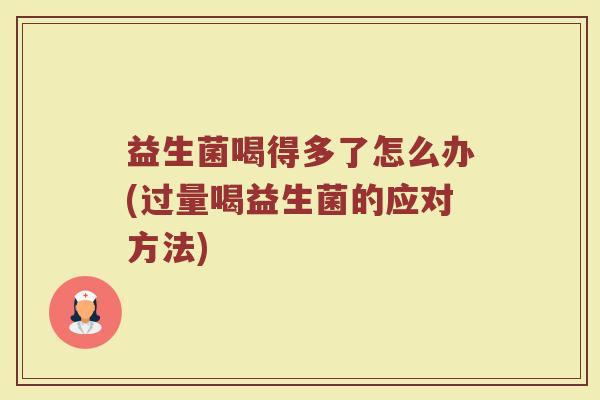 益生菌喝得多了怎么办(过量喝益生菌的应对方法)